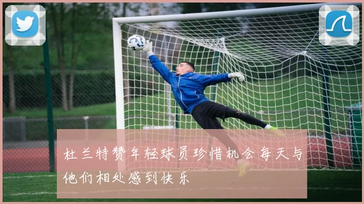 杜兰特赞年轻球员珍惜机会每天与他们相处感到快乐