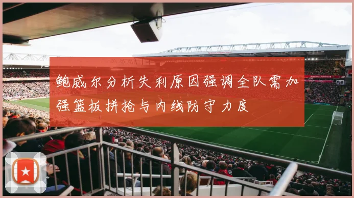 鲍威尔分析失利原因强调全队需加强篮板拼抢与内线防守力度