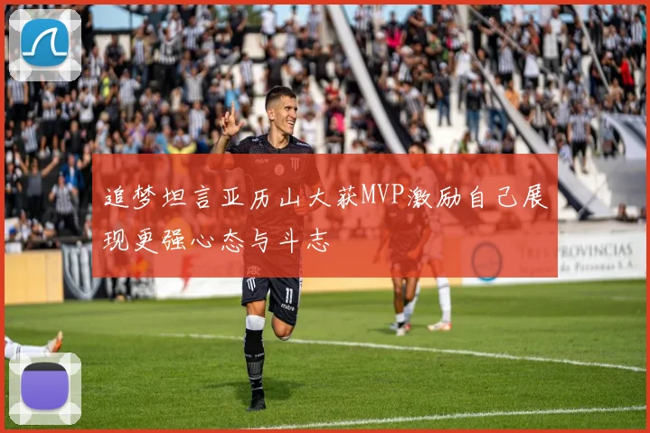 追梦坦言亚历山大获MVP激励自己展现更强心态与斗志