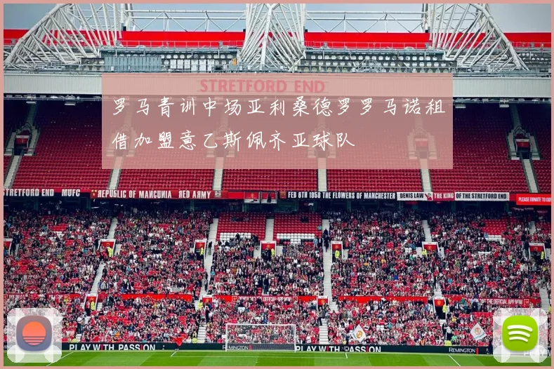 罗马青训中场亚利桑德罗罗马诺租借加盟意乙斯佩齐亚球队