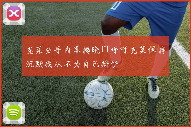 克莱分手内幕揭晓TT呼吁克莱保持沉默我从不为自己辩护