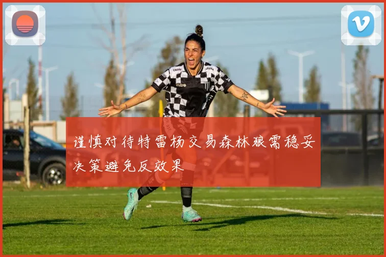 谨慎对待特雷杨交易森林狼需稳妥决策避免反效果