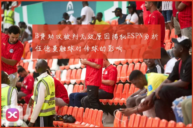 B费助攻被判无效原因揭秘ESPN分析伍德曼触球对传球的影响