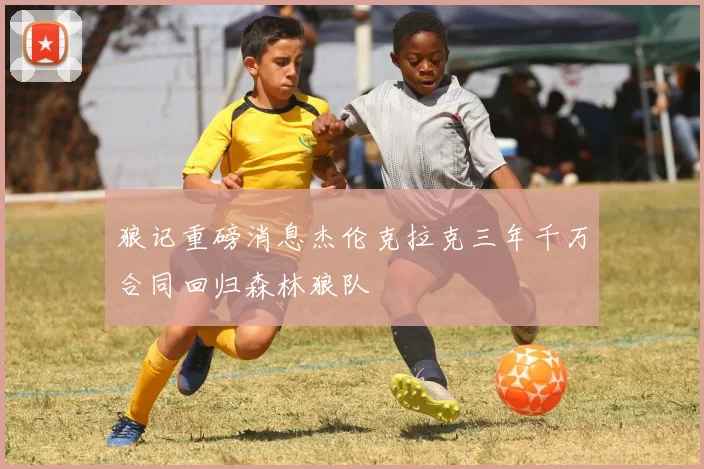 狼记重磅消息杰伦克拉克三年千万合同回归森林狼队