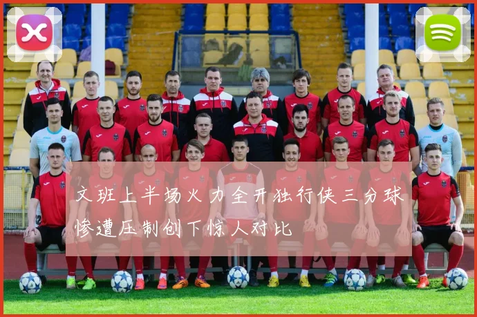 文班上半场火力全开独行侠三分球惨遭压制创下惊人对比