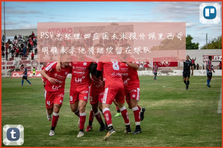 PSV总经理回应国米未报价佩里西奇明确表示他将继续留在球队
