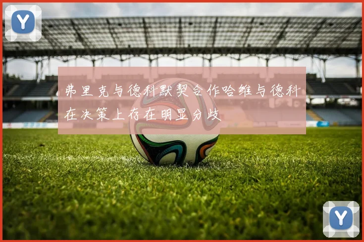 弗里克与德科默契合作哈维与德科在决策上存在明显分歧